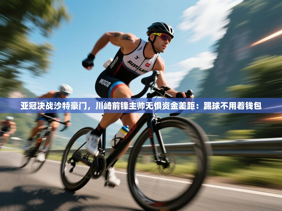 亚冠决战沙特豪门,川崎前锋主帅无惧资金差距:踢球不用着钱包 第1张