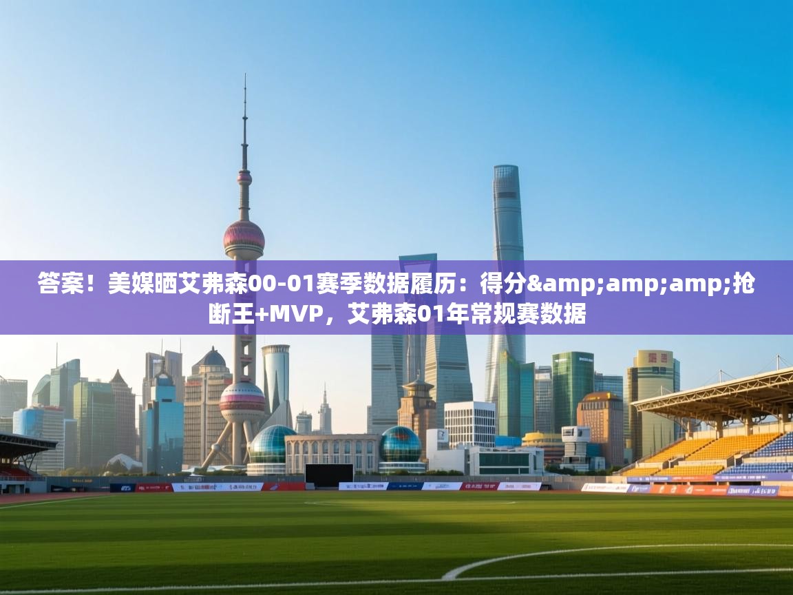 答案!美媒晒艾弗森00-01赛季数据履历:得分&抢断王+MVP,艾弗森01年常规赛数据 第1张