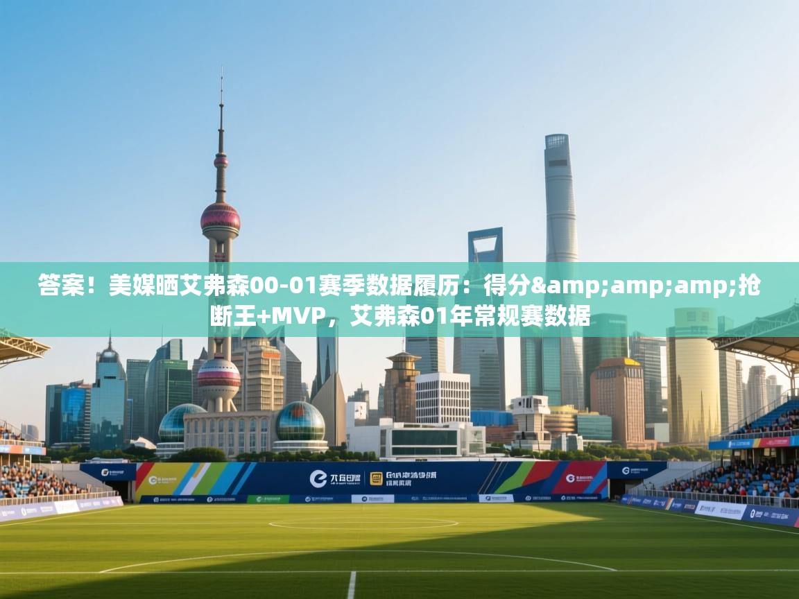 答案!美媒晒艾弗森00-01赛季数据履历:得分&抢断王+MVP,艾弗森01年常规赛数据 第2张