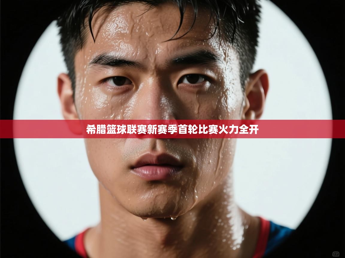 希腊篮球联赛新赛季首轮比赛火力全开 第1张