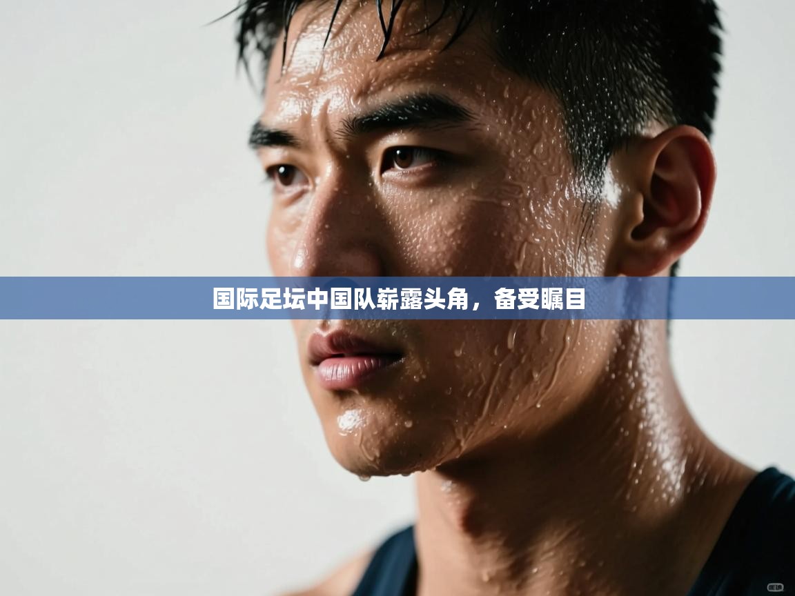 国际足坛中国队崭露头角,备受瞩目 第1张