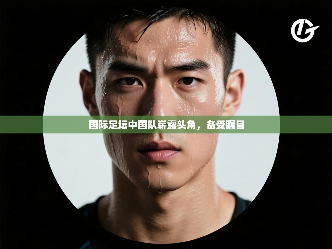国际足坛中国队崭露头角,备受瞩目 第2张